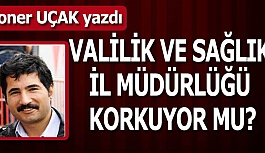 VALİLİK VE SAĞLIK İL MÜDÜRLÜĞÜ KORKUYOR MU?