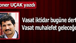 Vasat iktidar bugüne dert Vasat muhalefet geleceğe