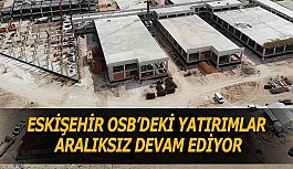 ESKİŞEHİR OSB’DEKİ YATIRIMLAR ARALIKSIZ DEVAM EDİYOR