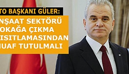 GÜLER: “İNŞAAT SEKTÖRÜ SOKAĞA ÇIKMA KISITLAMASINDAN MUAF TUTULMALI”