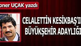 CELALETTİN KESİKBAŞ’IN BÜYÜKŞEHİR ADAYLIĞI