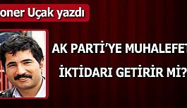 AK PARTİ’YE MUHALEFET  İKTİDARI GETİRİR Mİ?