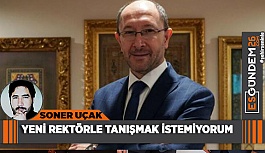 YENİ REKTÖRLE TANIŞMAK İSTEMİYORUM