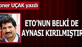 ETO’NUN BELKİ DE AYNASI KIRILMIŞTIR