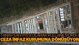 İnönü’deki TANAP şantiyesi ceza infaz kurumuna dönüştürülecek