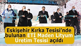 ETİ Maden Lityum Üretim Tesisi açıldı