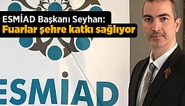 ESMİAD Başkanı Seyhan: Fuarlar şehre katkı sağlıyor