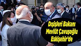 Dışişleri Bakanı Mevlüt Çavuşoğlu Eskişehir’de