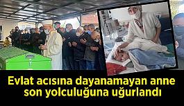 Evlat acısına dayanamayan anne son yolculuğuna uğurlandı