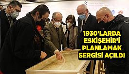 1930’larda Eskişehir’i Planlamak Sergisi açıldı