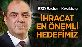 ESO Başkanı Kesikbaş: İhracat en önemli hedefimiz