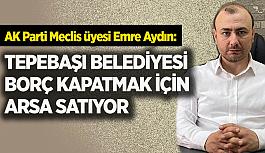 Ak Partili Aydın: Tepebaşı’nın geleceğini satıyorsunuz!