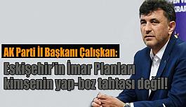 Çalışkan: Eskişehir’in İmar Planları kimsenin yap-boz tahtası değil!