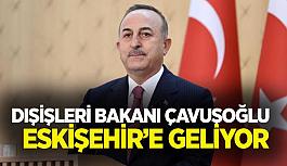 Dışişleri Bakanı Çavuşoğlu   Eskişehir’e geliyor