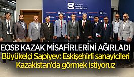 Büyükelçi Sapiyev: Eskişehirli sanayicileri Kazakistan’da görmek istiyoruz
