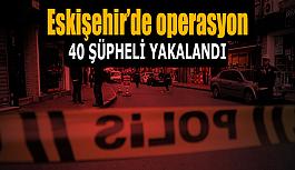 Eskişehir’de aranan şahıslara yönelik operasyonda 40 şüpheli yakalandı