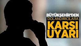 Büyükşehir’den dolandırıcılık uyarısı! Üst düzey bürokratların ismini kullanarak vatandaşları kandırıyorlar