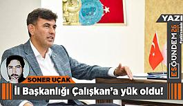 İl Başkanlığı Çalışkan’a yük oldu