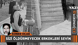 Sizi öldürmeyecek erkekleri sevin