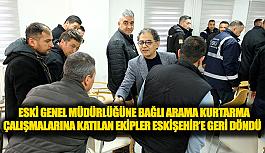 ESKİ Genel Müdürlüğüne bağlı arama kurtarma  çalışmalarına katılan ekipler Eskişehir’e geri döndü