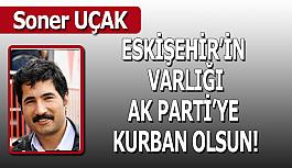 Eskişehir’in varlığı AK Parti’ye kurban olsun!