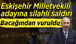 Eskişehir Milletvekili adayı bacağından vuruldu