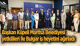 Başkan Küpeli Maritsa Belediyesi yetkilileri İle Bulgar iş heyetini ağırladı