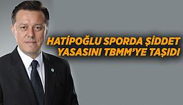 Hatipoğlu sporda şiddet  yasasını TBMM’ye taşıdı