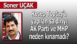 Recep Toptaş’a yapılan saldırıyı AK Parti ve MHP neden kınamadı?
