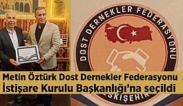 Metin Öztürk Dost Dernekler Federasyonu İstişare Kurulu Başkanlığı’na seçildi