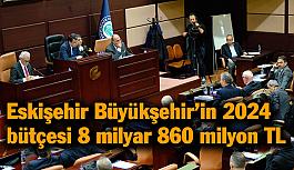 Eskişehir Büyükşehir’in 2024 bütçesi 8 milyar 860 milyon TL