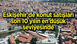 Eskişehir’de konut satışları son 10 yılın en düşük seviyesine geldi