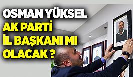 İddia: Osman Yüksel AK Parti İl Başkanlığına yürüyor