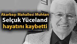 Akarbaşı Mahallesi Muhtarı Selçuk Yüceland hayatını kaybetti