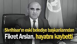 Sivrihisar’ın eski belediye başkanlarından Fikret Arslan hayatını kaybetti