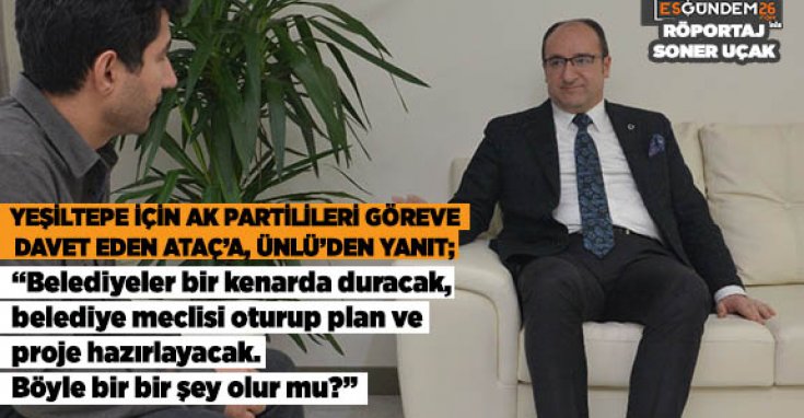 YEŞİLTEPE İÇİN AK PARTİLİLERİ GÖREVE DAVET EDEN ATAÇ’A, ÜNLÜ’DEN YANIT