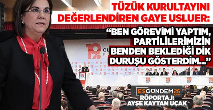 GAYE USLUER: “BEN GÖREVİMİ YAPTIM, PARTİLİLERİMİZİN BENDEN BEKLEDİĞİ DİK DURUŞU GÖSTERDİM…”