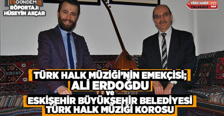 TÜRK HALK MÜZİĞİ’NİN EMEKÇİSİ; ALİ ERDOĞDU ve ESKİŞEHİR BÜYÜKŞEHİR BELEDİYESİ TÜRK HALK MÜZİĞİ KOROSU