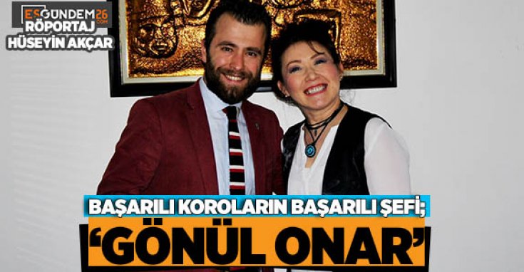 BAŞARILI KOROLARIN BAŞARILI ŞEFİ; ‘GÖNÜL ONAR’