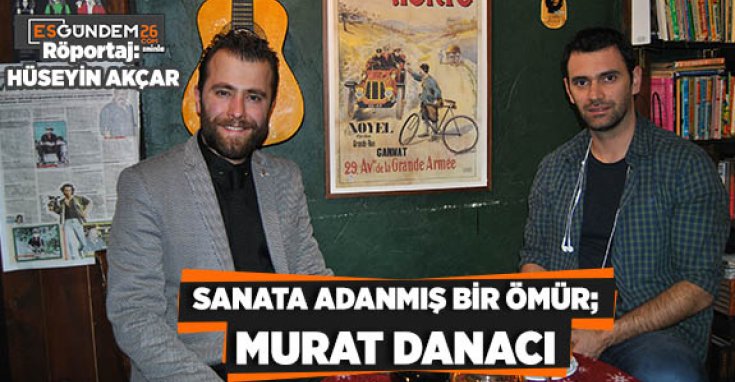 SANATA ADANMIŞ BİR ÖMÜR;  MURAT DANACI