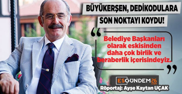 BÜYÜKERŞEN, DEDİKODULARA SON NOKTAYI KOYDU!
