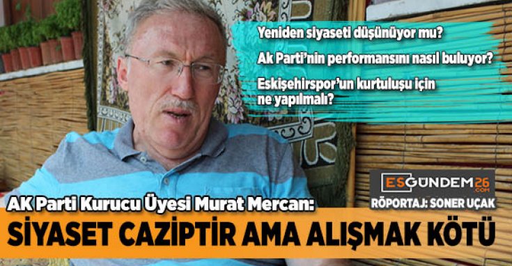 Adalet ve Kalkınma Partisi Kurucu Üyesi, 23. dönem Eskişehir Milletvekili Murat Mercan