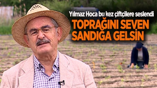 Yılmaz Hoca bu kez çiftçilere seslendi: Toprağını seven sandığa gelsin!